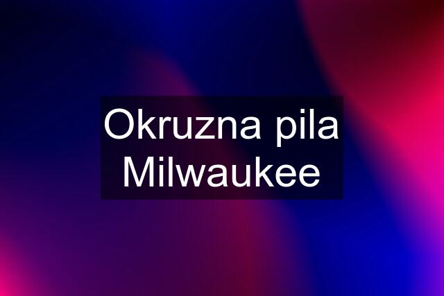 Okruzna pila Milwaukee