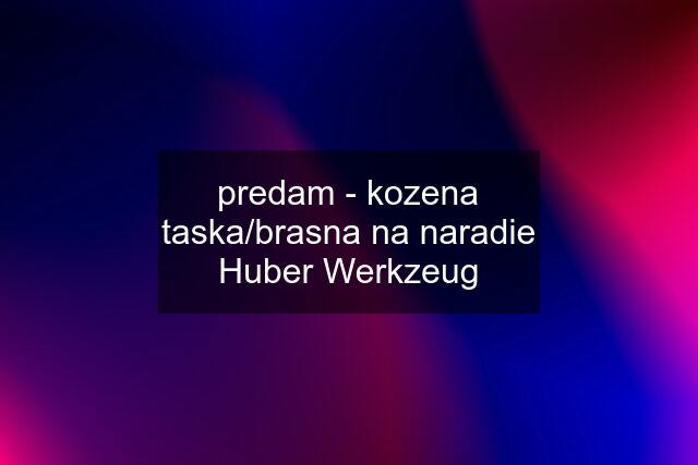 predam - kozena taska/brasna na naradie Huber Werkzeug