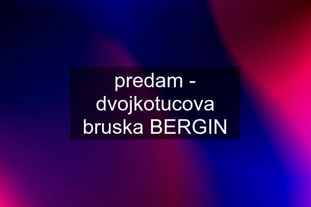 predam - dvojkotucova bruska BERGIN