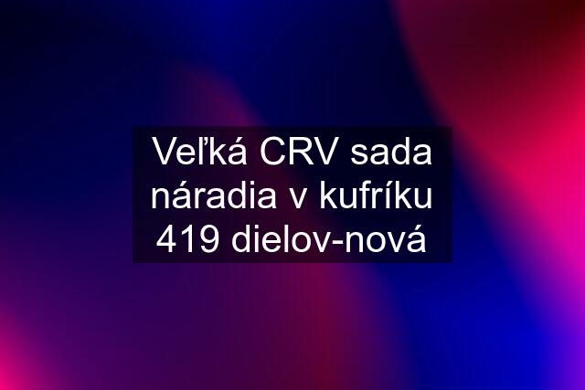 Veľká CRV sada náradia v kufríku 419 dielov-nová