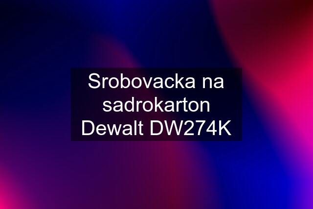 Srobovacka na sadrokarton Dewalt DW274K