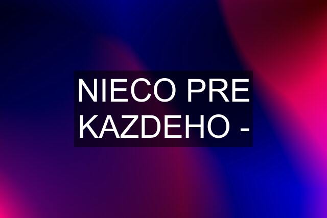 NIECO PRE KAZDEHO -