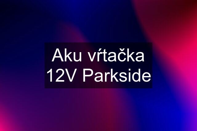 Aku vŕtačka 12V Parkside