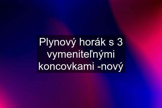 Plynový horák s 3 vymeniteľnými koncovkami -nový