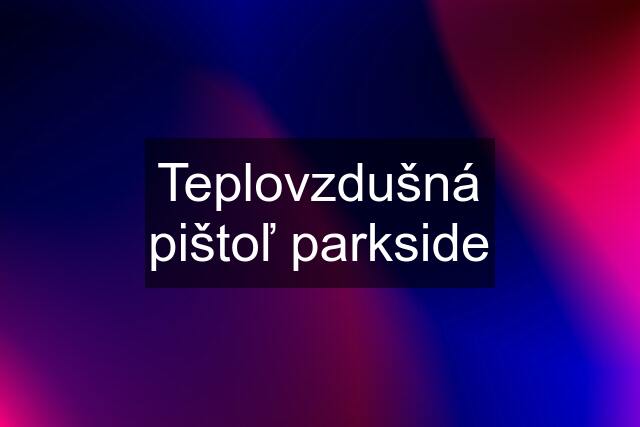 Teplovzdušná pištoľ parkside