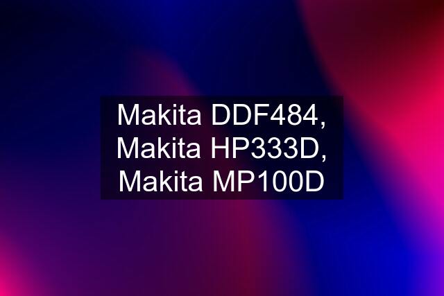 Makita DDF484, Makita HP333D, Makita MP100D