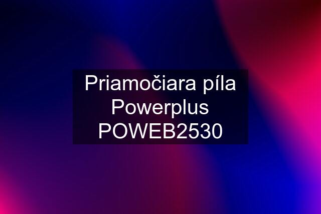 Priamočiara píla Powerplus POWEB2530