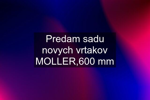 Predam sadu novych vrtakov MOLLER,600 mm