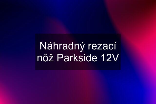 Náhradný rezací nôž Parkside 12V