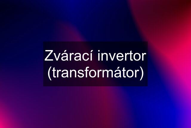 Zvárací invertor (transformátor)