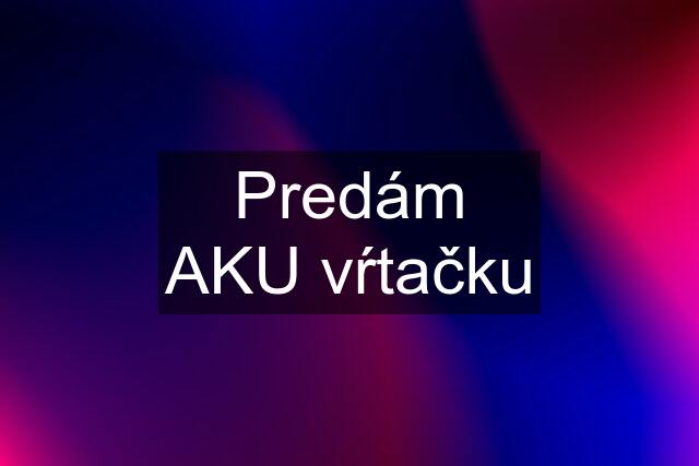 Predám AKU vŕtačku