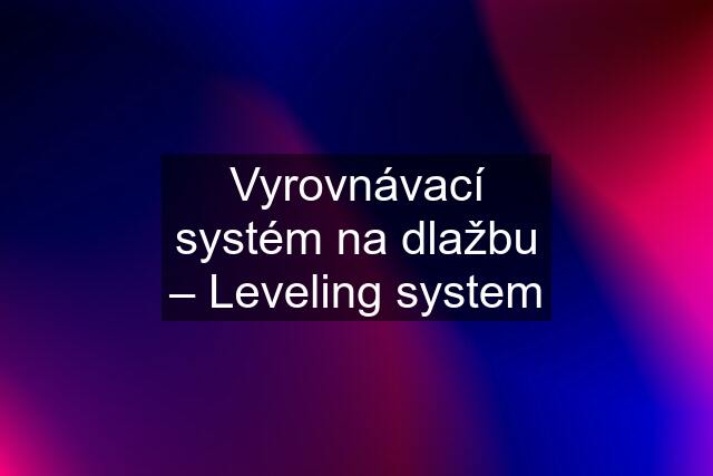 Vyrovnávací systém na dlažbu – Leveling system