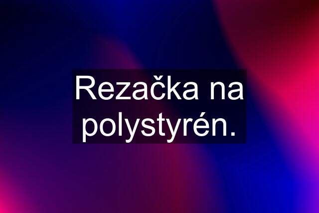 Rezačka na polystyrén.