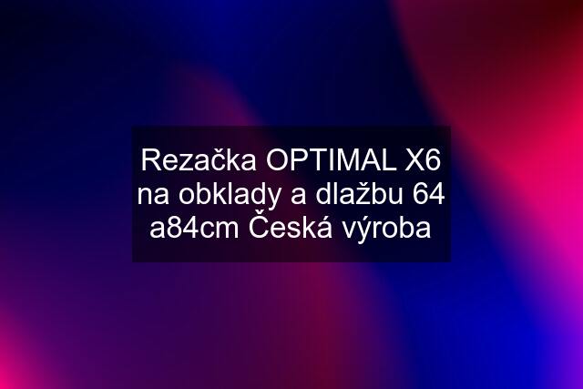 Rezačka OPTIMAL X6 na obklady a dlažbu 64 a84cm Česká výroba