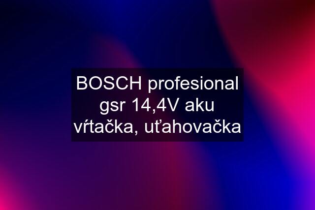 BOSCH profesional gsr 14,4V aku vŕtačka, uťahovačka