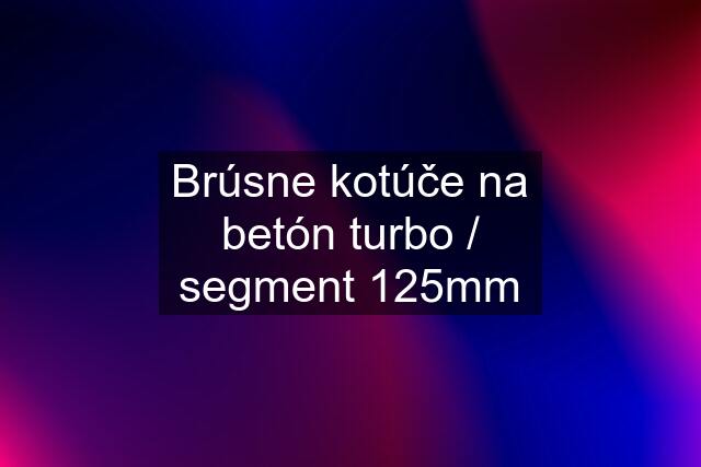 Brúsne kotúče na betón turbo / segment 125mm