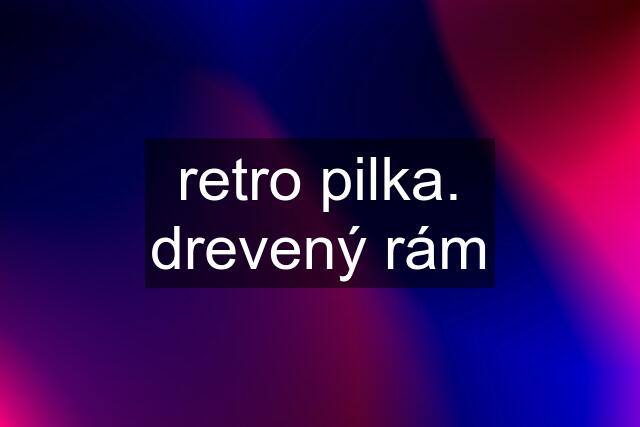 retro pilka. drevený rám