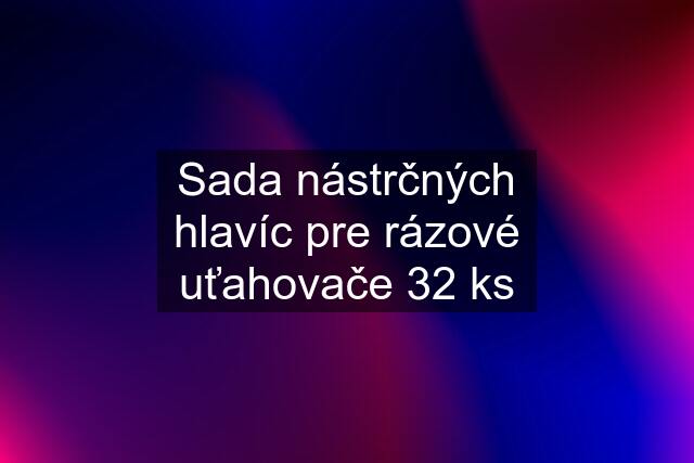 Sada nástrčných hlavíc pre rázové uťahovače 32 ks