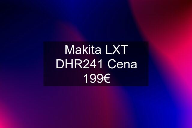 Makita LXT DHR241 Cena 199€