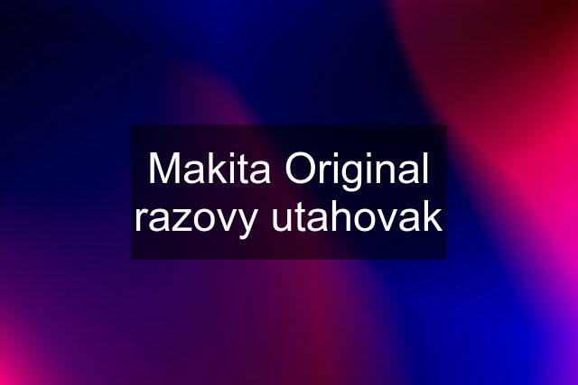 Makita Original razovy utahovak