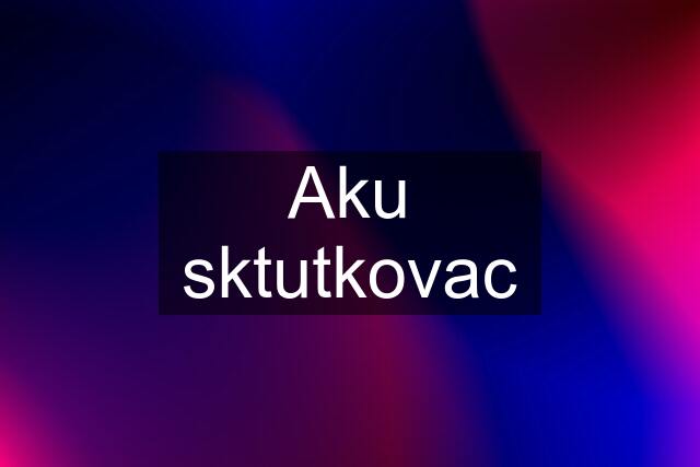 Aku sktutkovac