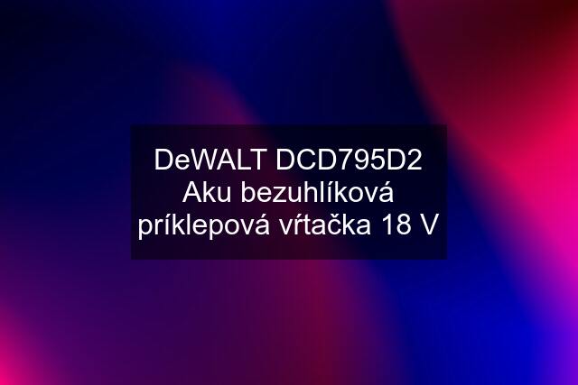 DeWALT DCD795D2 Aku bezuhlíková príklepová vŕtačka 18 V