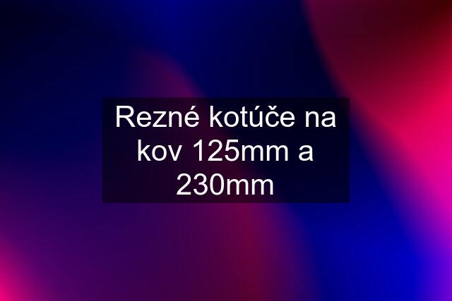 Rezné kotúče na kov 125mm a 230mm