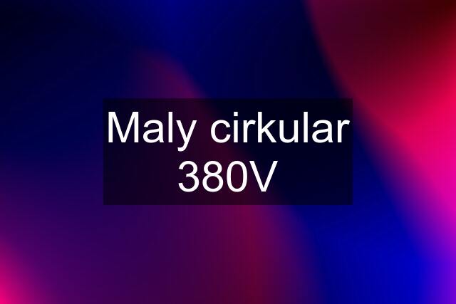 Maly cirkular 380V