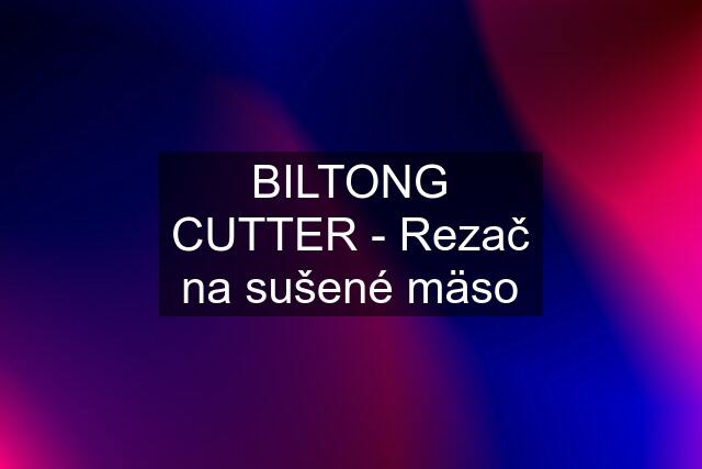 BILTONG CUTTER - Rezač na sušené mäso