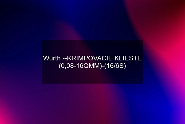 Wurth --KRIMPOVACIE KLIESTE (0,08-16QMM)-(16/6S)