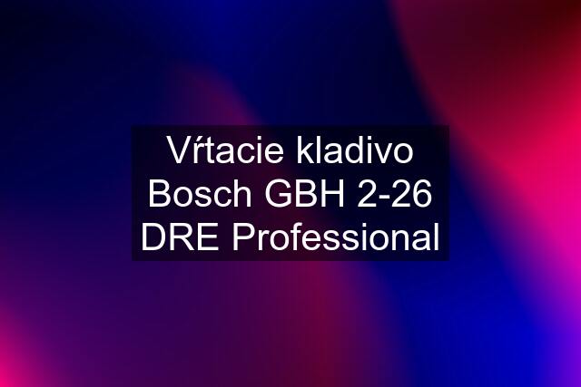 Vŕtacie kladivo Bosch GBH 2-26 DRE Professional