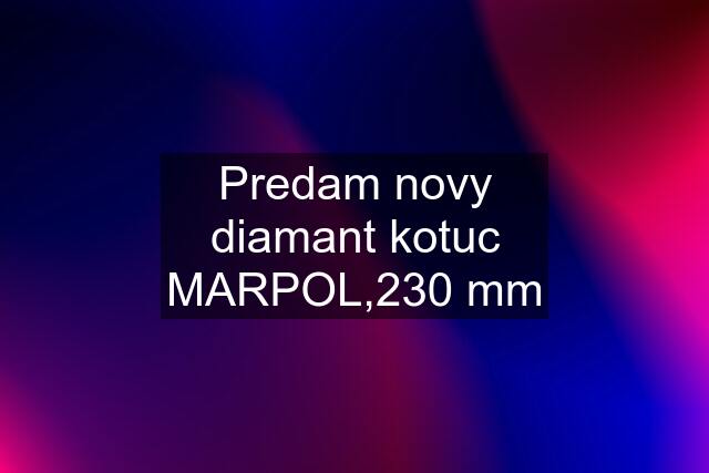 Predam novy diamant kotuc MARPOL,230 mm