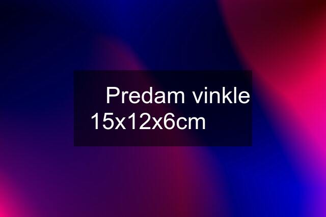 ⭐  Predam vinkle 15x12x6cm  ⭐