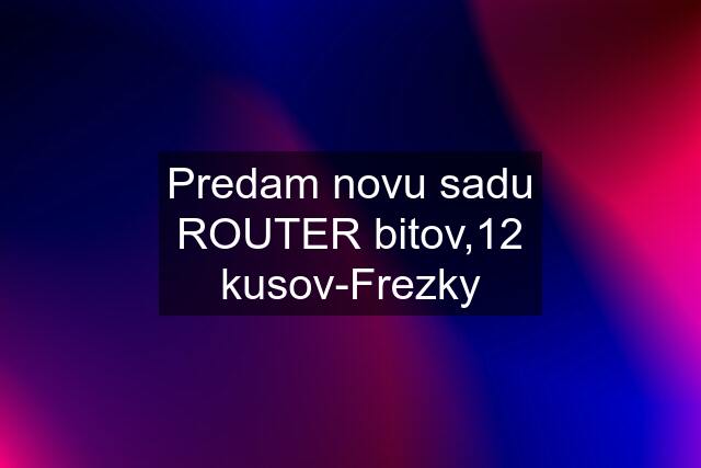 Predam novu sadu ROUTER bitov,12 kusov-Frezky