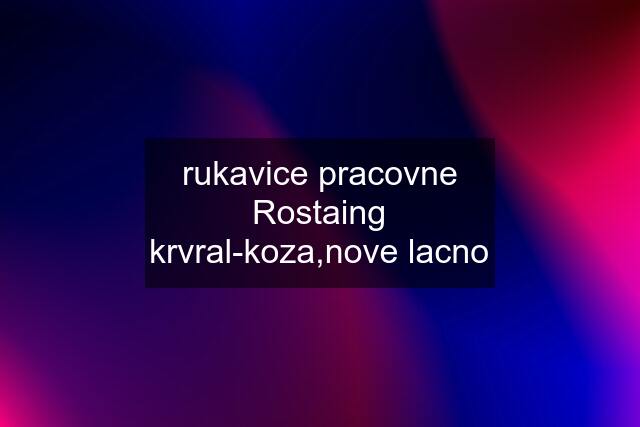 rukavice pracovne Rostaing krvral-koza,nove lacno