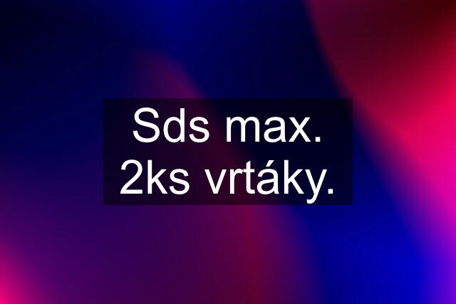 Sds max. 2ks vrtáky.