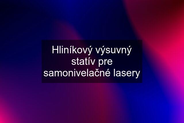 Hliníkový výsuvný statív pre samonivelačné lasery