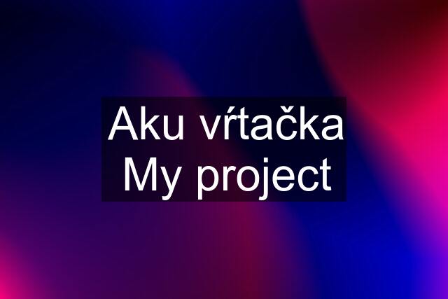 Aku vŕtačka My project