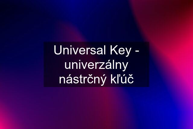 Universal Key - univerzálny nástrčný kľúč