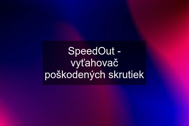 SpeedOut - vyťahovač poškodených skrutiek