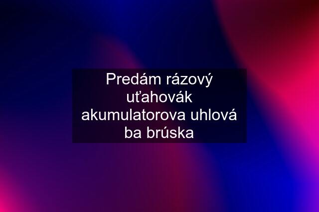 Predám rázový uťahovák akumulatorova uhlová ba brúska