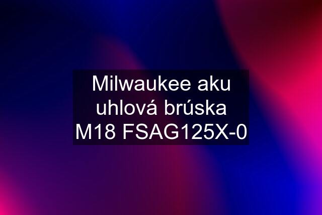 Milwaukee aku uhlová brúska M18 FSAG125X-0