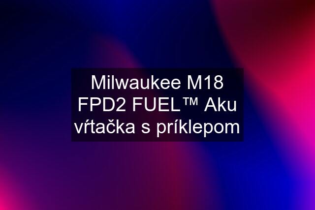 Milwaukee M18 FPD2 FUEL™ Aku vŕtačka s príklepom