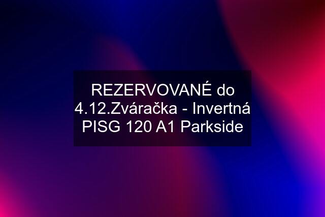 REZERVOVANÉ do 4.12.Zváračka - Invertná PISG 120 A1 Parkside