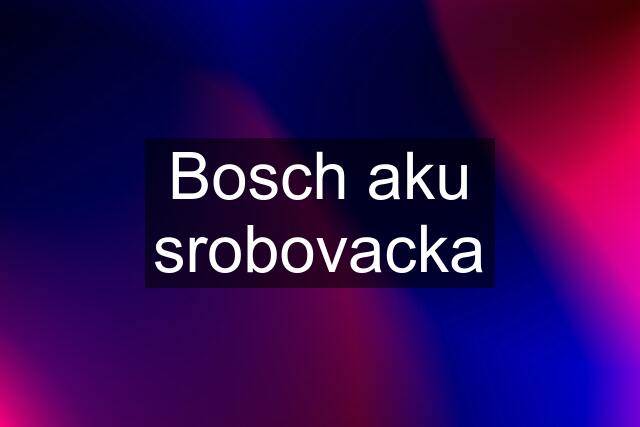 Bosch aku srobovacka