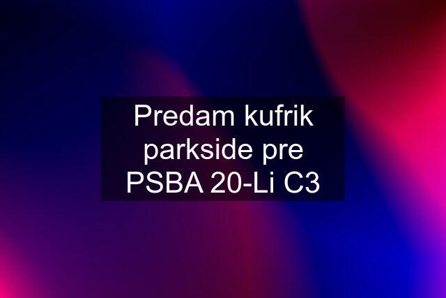 Predam kufrik parkside pre PSBA 20-Li C3