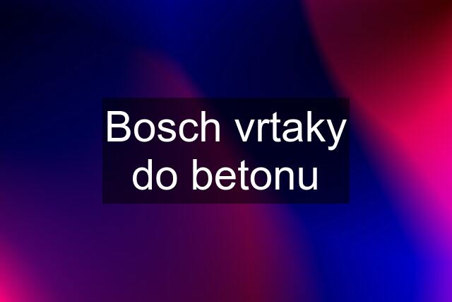 Bosch vrtaky do betonu