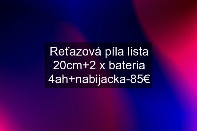 Reťazová píla lista 20cm+2 x bateria 4ah+nabijacka-85€