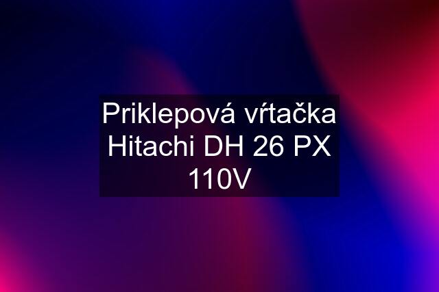 Priklepová vŕtačka Hitachi DH 26 PX 110V