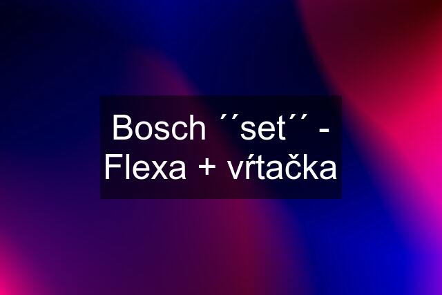 Bosch ´´set´´ - Flexa + vŕtačka
